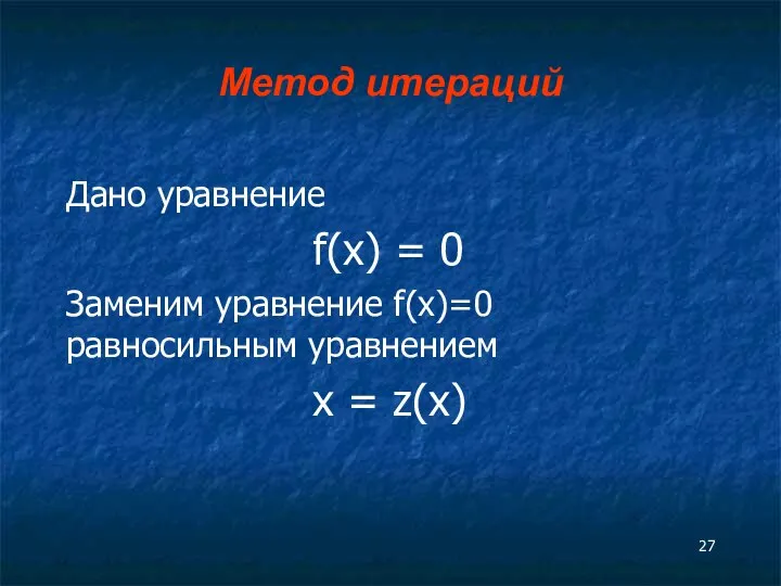 Метод итераций Дано уравнение f(x) = 0 Заменим уравнение f(x)=0 равносильным уравнением x = z(x)