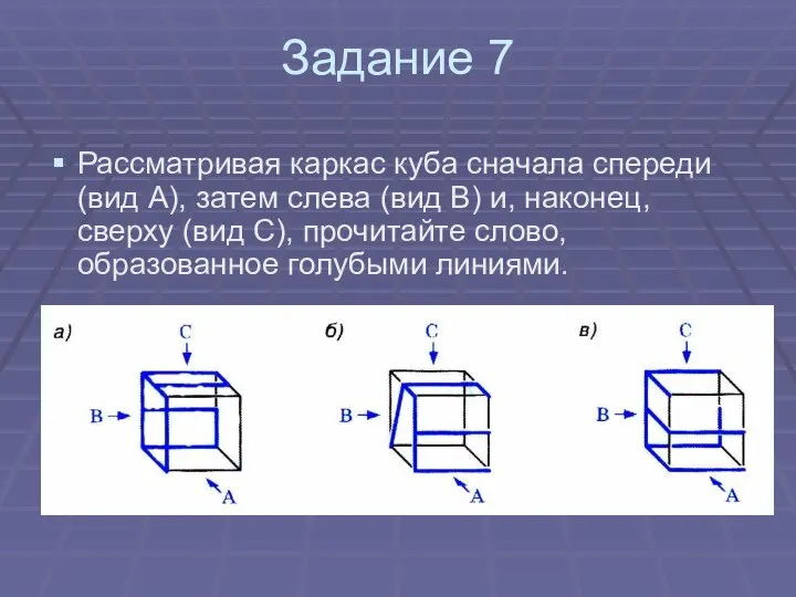 Задание 7 Рассматривая каркас куба сначала спереди (вид А), затем слева