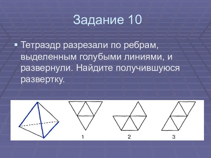 Задание 10 Тетраэдр разрезали по ребрам, выделенным голубыми линиями, и развернули. Найдите получившуюся развертку.