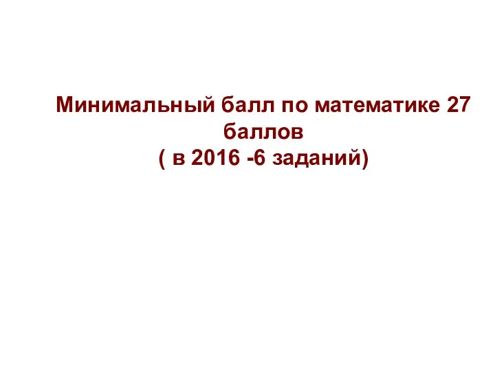 Минимальный балл по математике 27 баллов ( в 2016 -6 заданий)