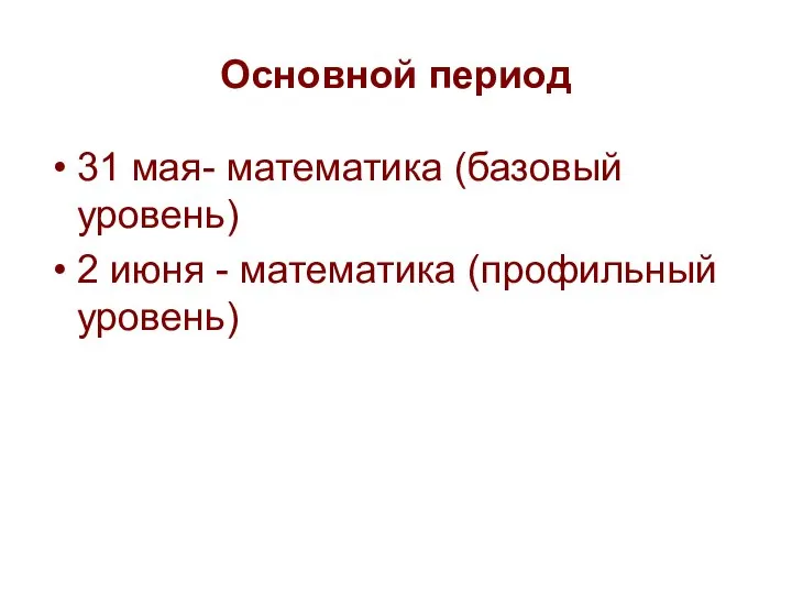 Основной период 31 мая- математика (базовый уровень) 2 июня - математика (профильный уровень)