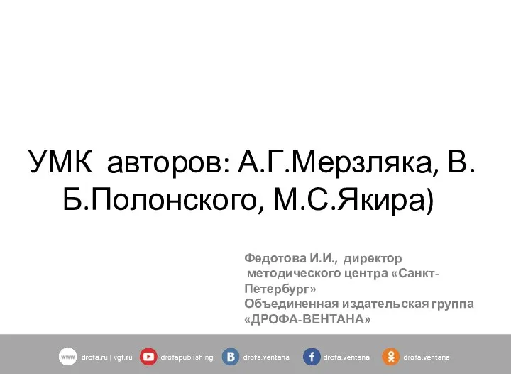 УМК авторов: А.Г.Мерзляка, В.Б.Полонского, М.С.Якира) Федотова И.И., директор методического центра «Санкт-Петербург» Объединенная издательская группа «ДРОФА-ВЕНТАНА»