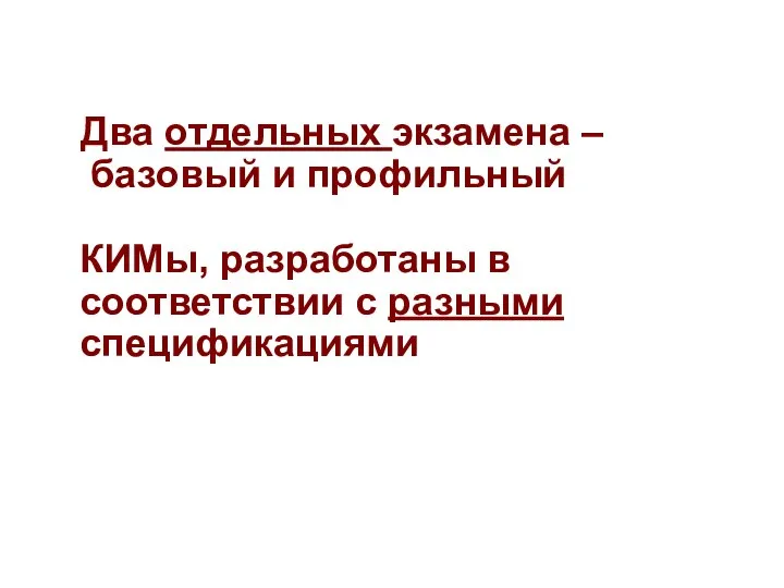 Два отдельных экзамена – базовый и профильный КИМы, разработаны в соответствии с разными спецификациями