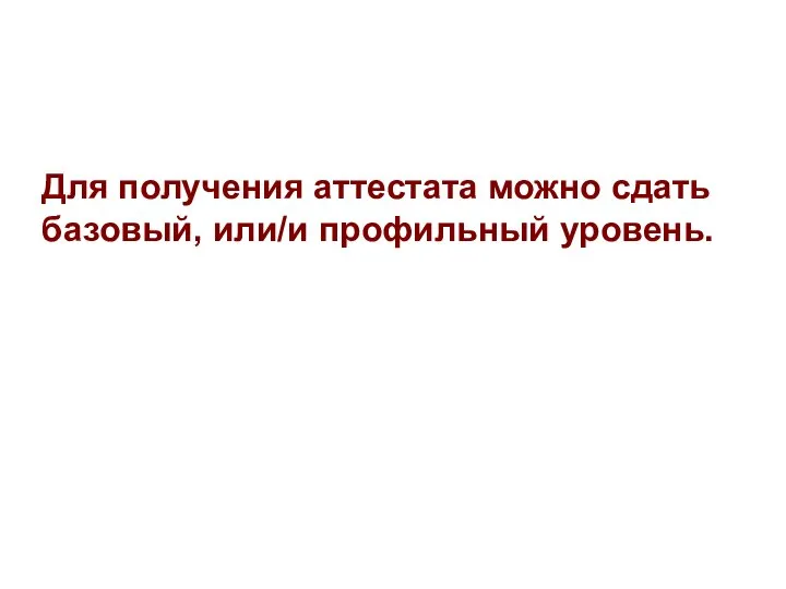 Для получения аттестата можно сдать базовый, или/и профильный уровень.