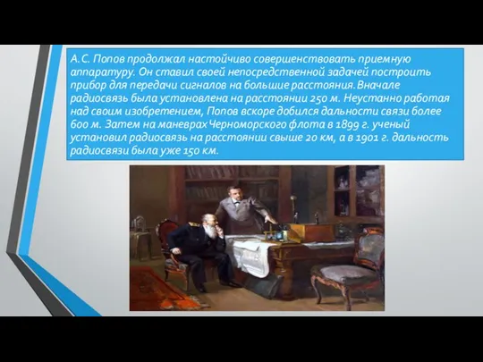А.С. Попов продолжал настойчиво совершенствовать приемную аппаратуру. Он ставил своей непосредственной