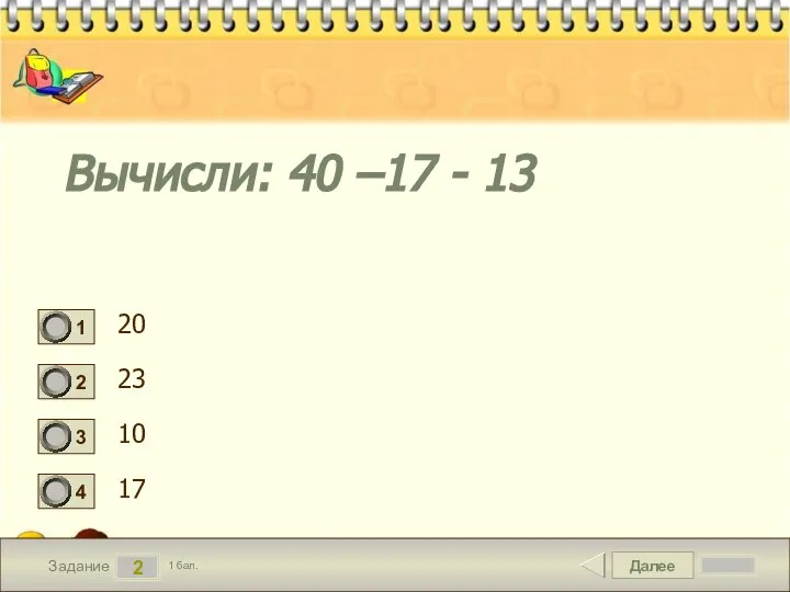 Далее 2 Задание 1 бал. Вычисли: 40 –17 - 13 20 23 10 17