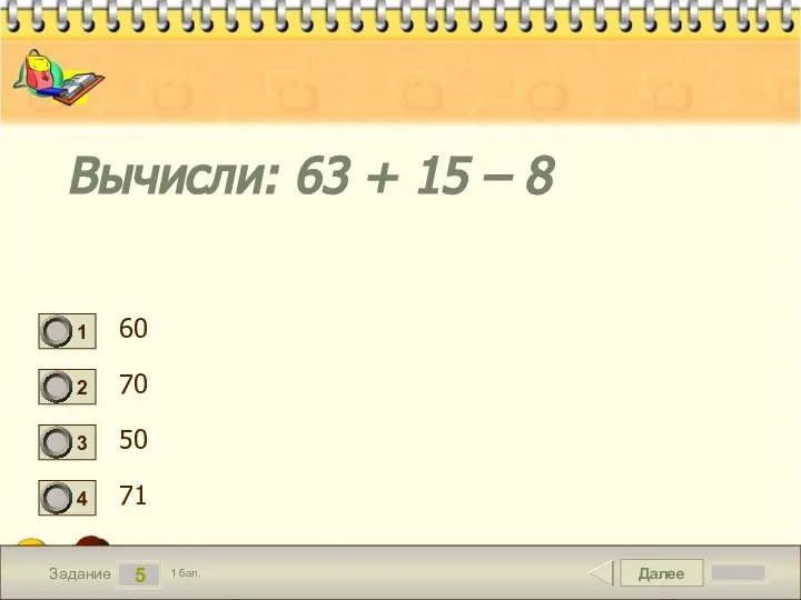 Далее 5 Задание 1 бал. Вычисли: 63 + 15 – 8 60 70 50 71