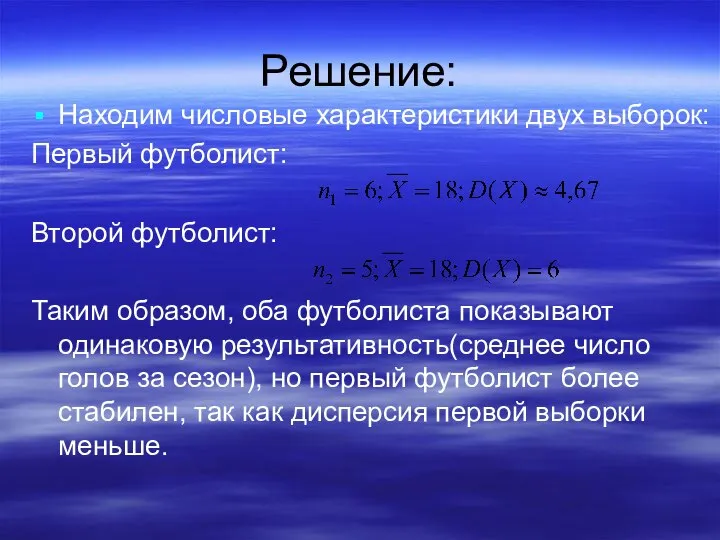 Решение: Находим числовые характеристики двух выборок: Первый футболист: Второй футболист: Таким