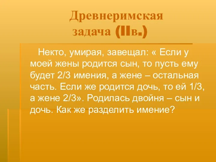 Древнеримская задача (IIв.) Некто, умирая, завещал: « Если у моей жены