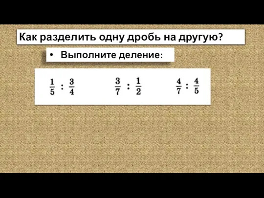 Как разделить одну дробь на другую? Выполните деление: