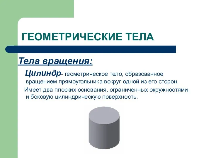ГЕОМЕТРИЧЕСКИЕ ТЕЛА Тела вращения: Цилиндр- геометрическое тело, образованное вращением прямоугольника вокруг