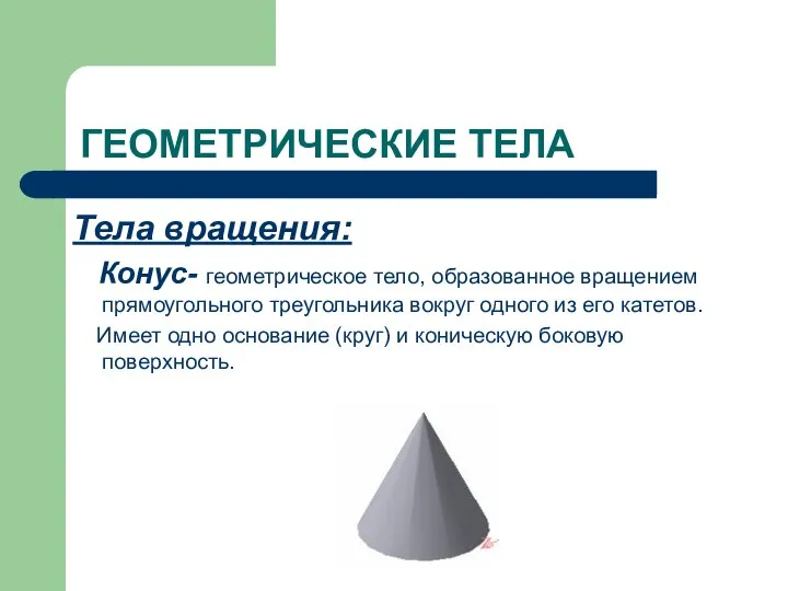 ГЕОМЕТРИЧЕСКИЕ ТЕЛА Тела вращения: Конус- геометрическое тело, образованное вращением прямоугольного треугольника