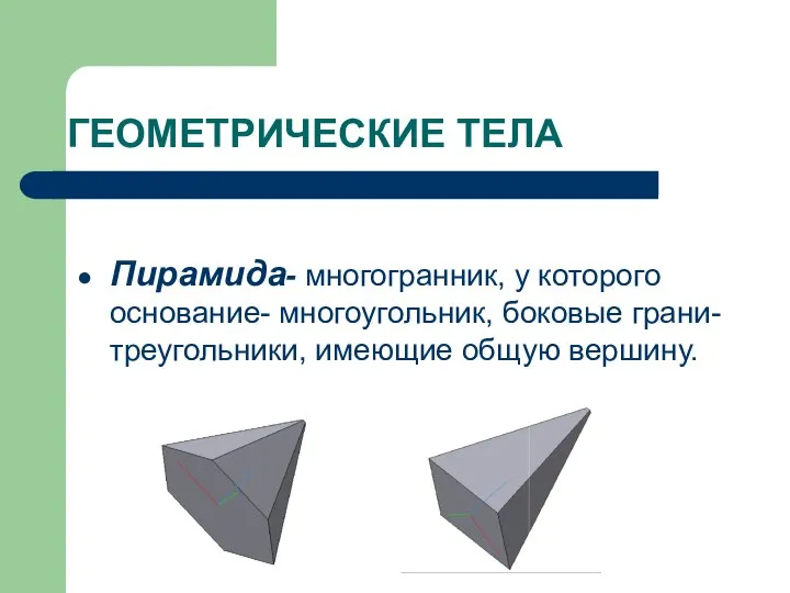 ГЕОМЕТРИЧЕСКИЕ ТЕЛА Пирамида- многогранник, у которого основание- многоугольник, боковые грани- треугольники, имеющие общую вершину.