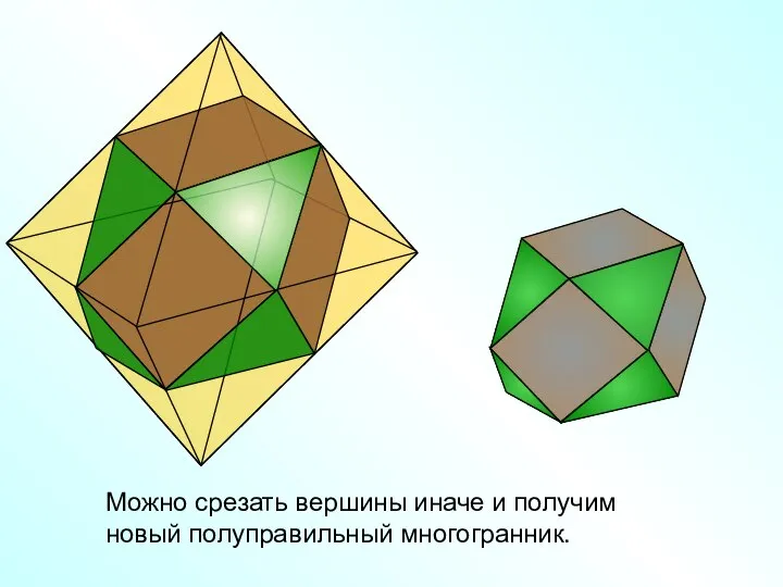 Можно срезать вершины иначе и получим новый полуправильный многогранник.