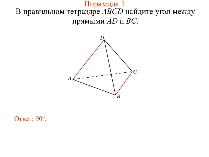 В правильном тетраэдре ABCD найдите угол между прямыми AD и BC. Ответ: 90о. Пирамида 1