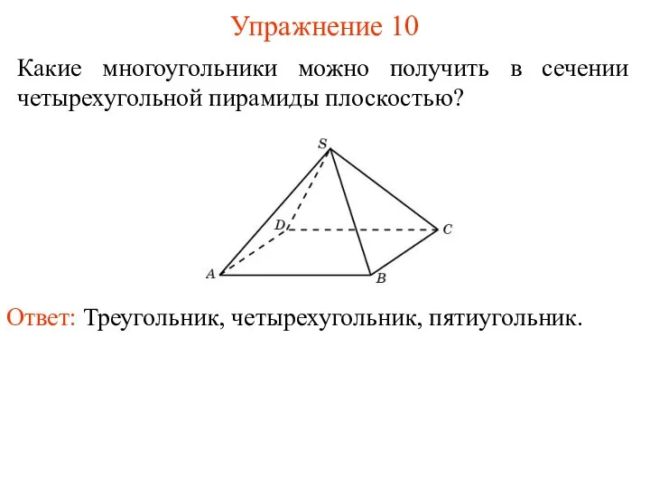 Какие многоугольники можно получить в сечении четырехугольной пирамиды плоскостью? Упражнение 10 Ответ: Треугольник, четырехугольник, пятиугольник.