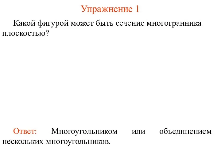 Какой фигурой может быть сечение многогранника плоскостью? Упражнение 1 Ответ: Многоугольником или объединением нескольких многоугольников.