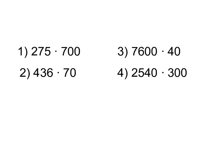 1) 275 ∙ 700 2) 436 ∙ 70 3) 7600 ∙ 40 4) 2540 ∙ 300