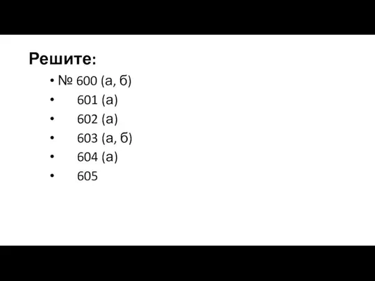 Решите: № 600 (а, б) 601 (а) 602 (а) 603 (а, б) 604 (а) 605