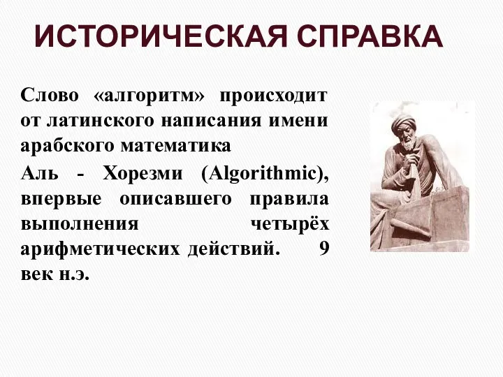 ИСТОРИЧЕСКАЯ СПРАВКА Слово «алгоритм» происходит от латинского написания имени арабского математика