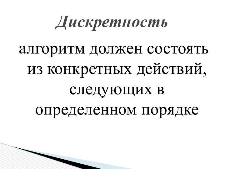 алгоритм должен состоять из конкретных действий, следующих в определенном порядке Дискретность