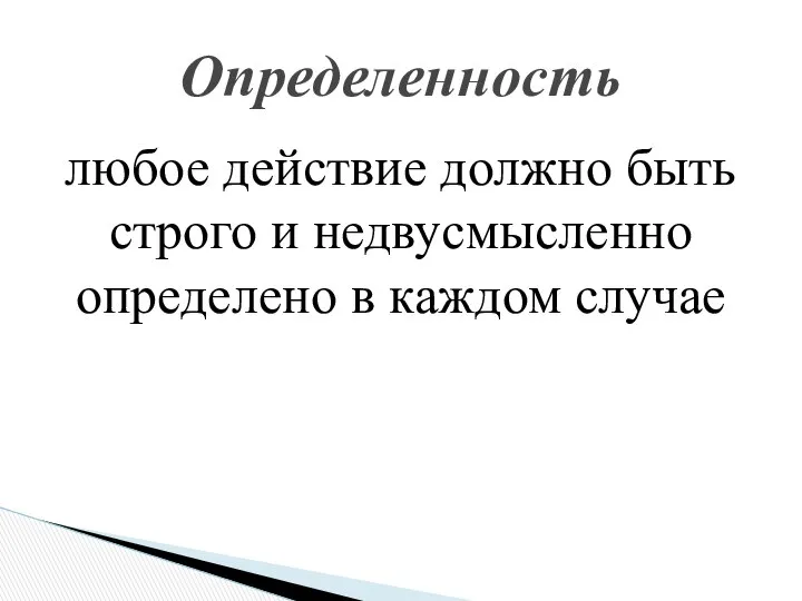 любое действие должно быть строго и недвусмысленно определено в каждом случае Определенность