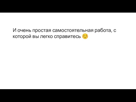 И очень простая самостоятельная работа, с которой вы легко справитесь ☺