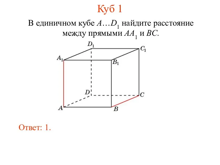 В единичном кубе A…D1 найдите расстояние между прямыми AA1 и BC. Ответ: 1. Куб 1