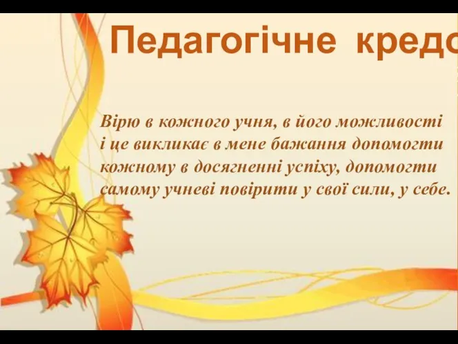 Педагогічне кредо Вірю в кожного учня, в його можливості і це