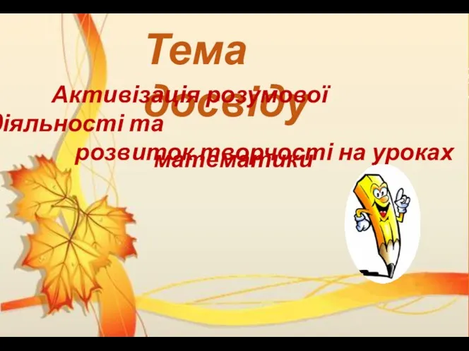 Тема досвіду Активізація розумової діяльності та розвиток творчості на уроках математики