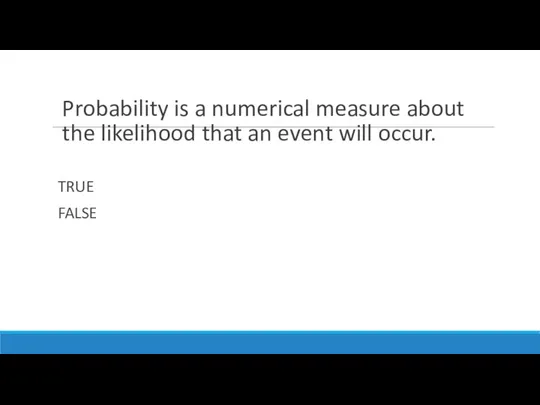 Probability is a numerical measure about the likelihood that an event will occur. TRUE FALSE