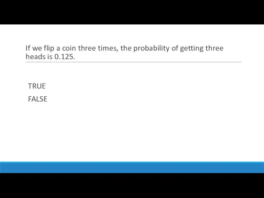 If we flip a coin three times, the probability of getting