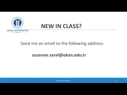 NEW IN CLASS? Send me an email to the following address: susanne.saral@okan.edu.tr DR SUSANNE HANSEN SARAL