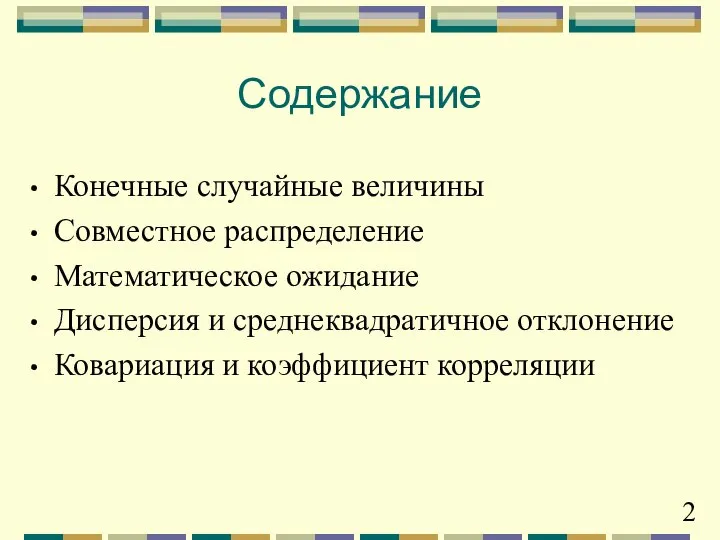 Содержание Конечные случайные величины Совместное распределение Математическое ожидание Дисперсия и среднеквадратичное отклонение Ковариация и коэффициент корреляции