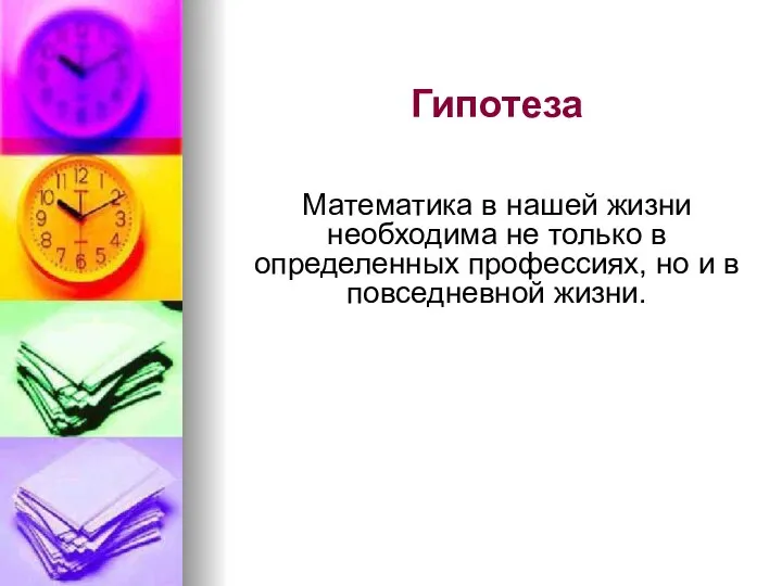 Гипотеза Математика в нашей жизни необходима не только в определенных профессиях, но и в повседневной жизни.