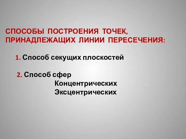 СПОСОБЫ ПОСТРОЕНИЯ ТОЧЕК, ПРИНАДЛЕЖАЩИХ ЛИНИИ ПЕРЕСЕЧЕНИЯ: 1. Способ секущих плоскостей 2. Способ сфер Концентрических Эксцентрических