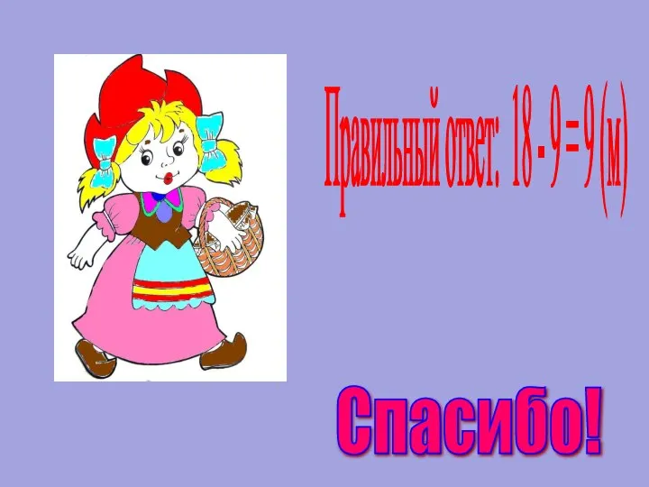 Правильный ответ: 18 - 9 = 9 (м) Спасибо!