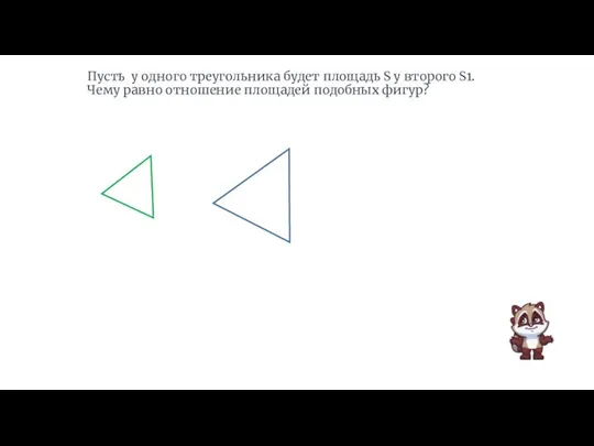 Пусть у одного треугольника будет площадь S у второго S1. Чему равно отношение площадей подобных фигур?