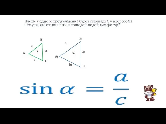 Пусть у одного треугольника будет площадь S у второго S1. Чему