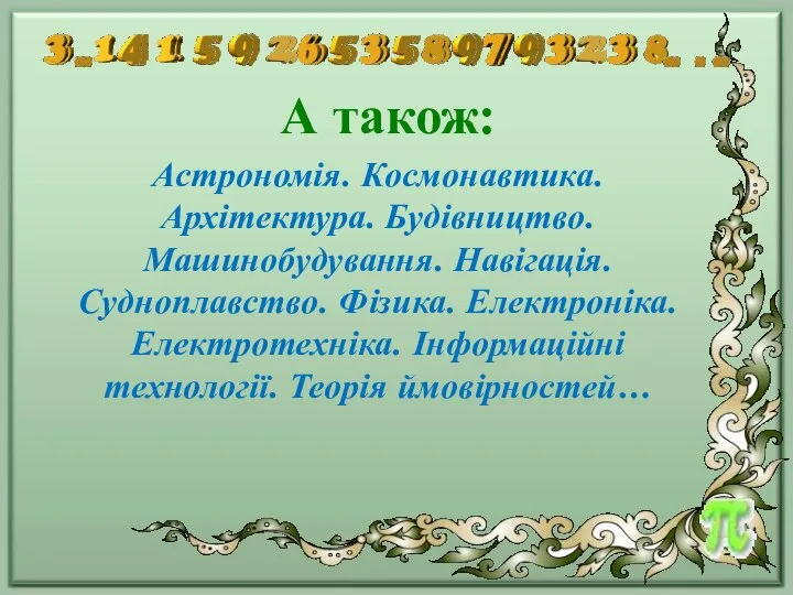 А також: Астрономія. Космонавтика. Архітектура. Будівництво. Машинобудування. Навігація. Судноплавство. Фізика. Електроніка. Електротехніка. Інформаційні технології. Теорія ймовірностей…