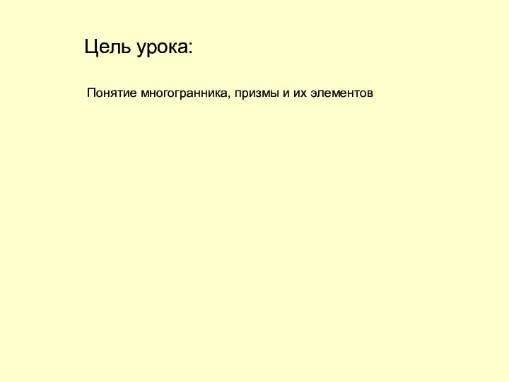 Цель урока: Понятие многогранника, призмы и их элементов