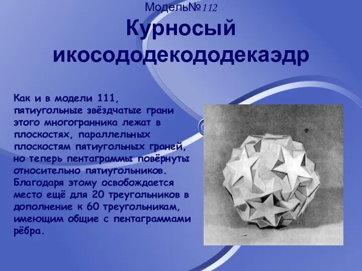 Модель№112 Курносый икосододекододекаэдр Как и в модели 111, пятиугольные звёздчатые грани