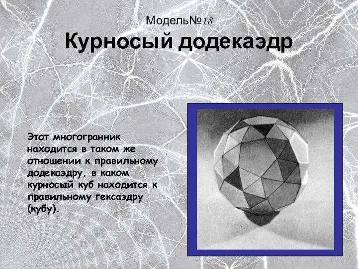 Модель№18 Курносый додекаэдр Этот многогранник находится в таком же отношении к