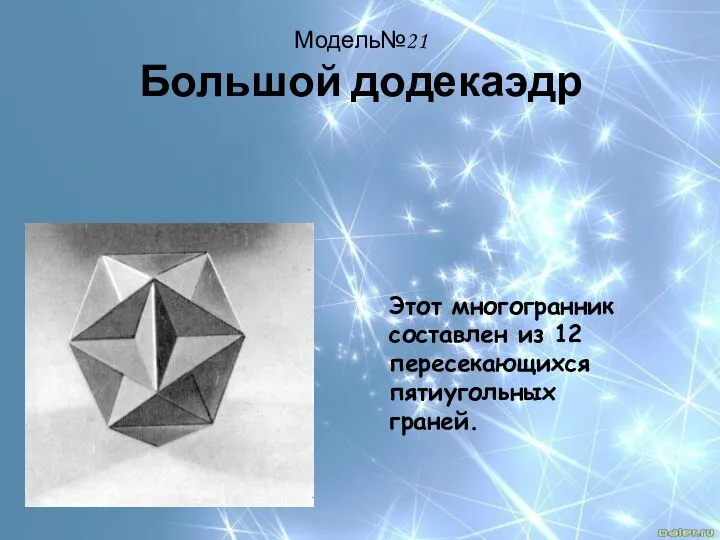 Модель№21 Большой додекаэдр Этот многогранник составлен из 12 пересекающихся пятиугольных граней.