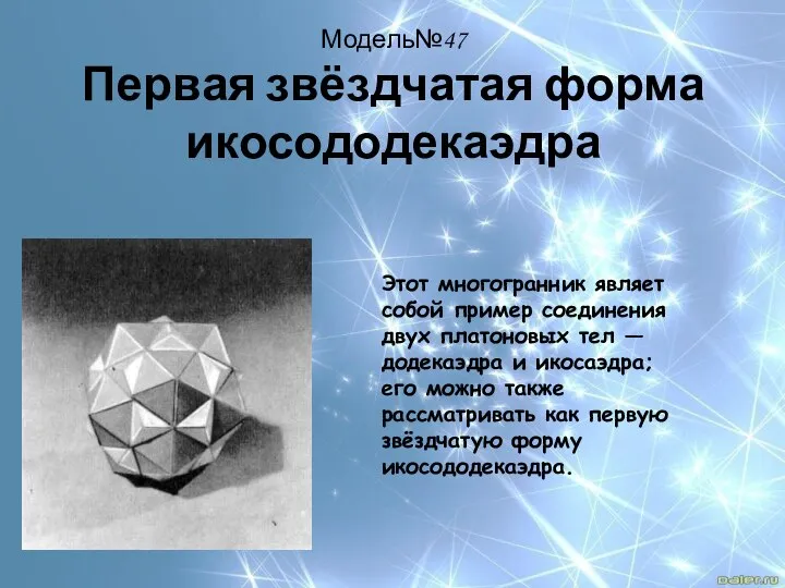 Модель№47 Первая звёздчатая форма икосододекаэдра Этот многогранник являет собой пример соединения