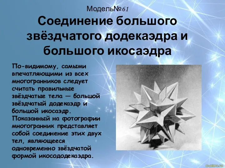 Модель№61 Соединение большого звёздчатого додекаэдра и большого икосаэдра По-видимому, самыми впечатляющими