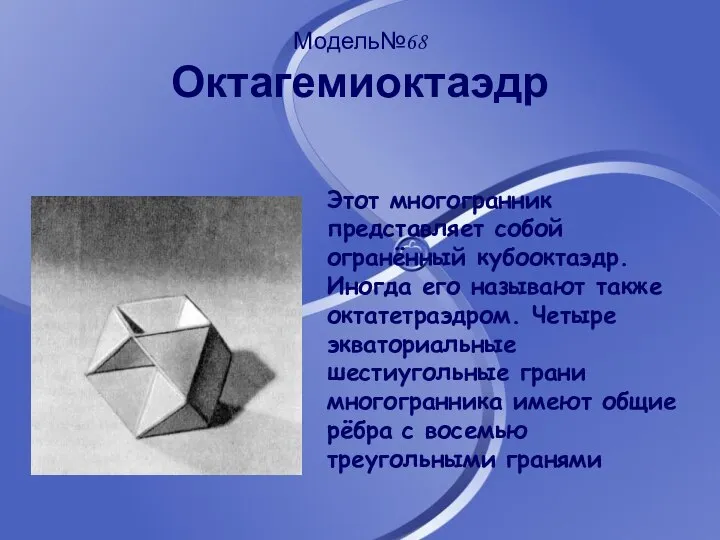 Модель№68 Октагемиоктаэдр Этот многогранник представляет собой огранённый кубооктаэдр. Иногда его называют