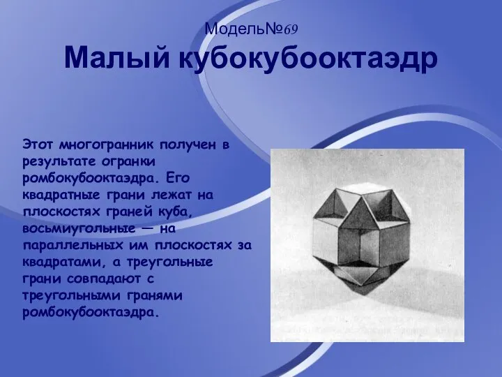 Модель№69 Малый кубокубооктаэдр Этот многогранник получен в результате огранки ромбокубооктаэдра. Его