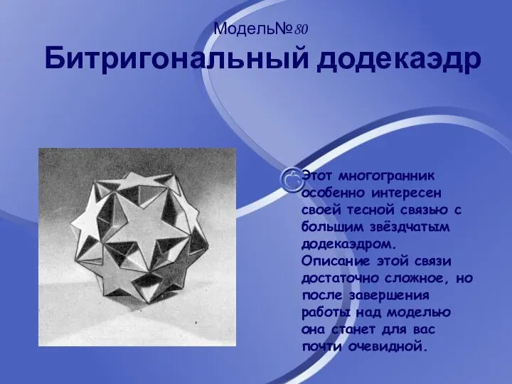 Модель№80 Битригональный додекаэдр Этот многогранник особенно интересен своей тесной связью с