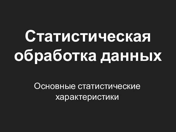 Статистическая обработка данных Основные статистические характеристики